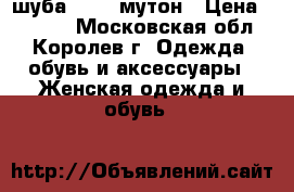 шуба 52-54 мутон › Цена ­ 5 000 - Московская обл., Королев г. Одежда, обувь и аксессуары » Женская одежда и обувь   